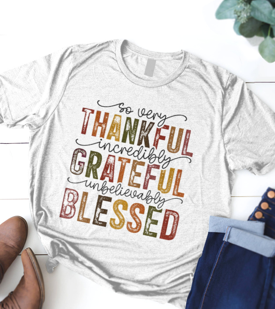 So Very Thankful Incredibly Grateful Unbelievably Blessed T-Shirt