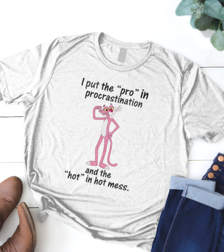 I Put The Pro In Procrastination And The Hot In Hot Mess Pink Panther T-Shirt