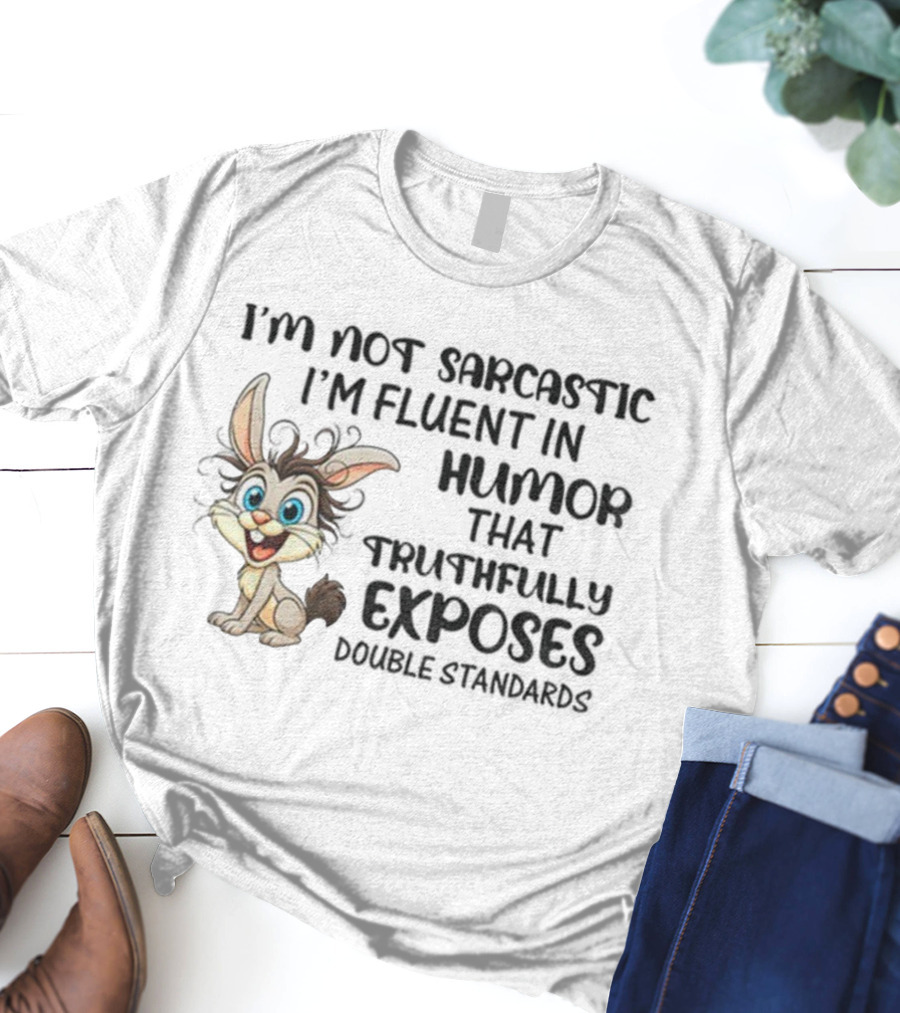 I'm Not Sarcastic I'm Fluent In Humor That Truthfully Exposes Double Standards Rabbit T-Shirt