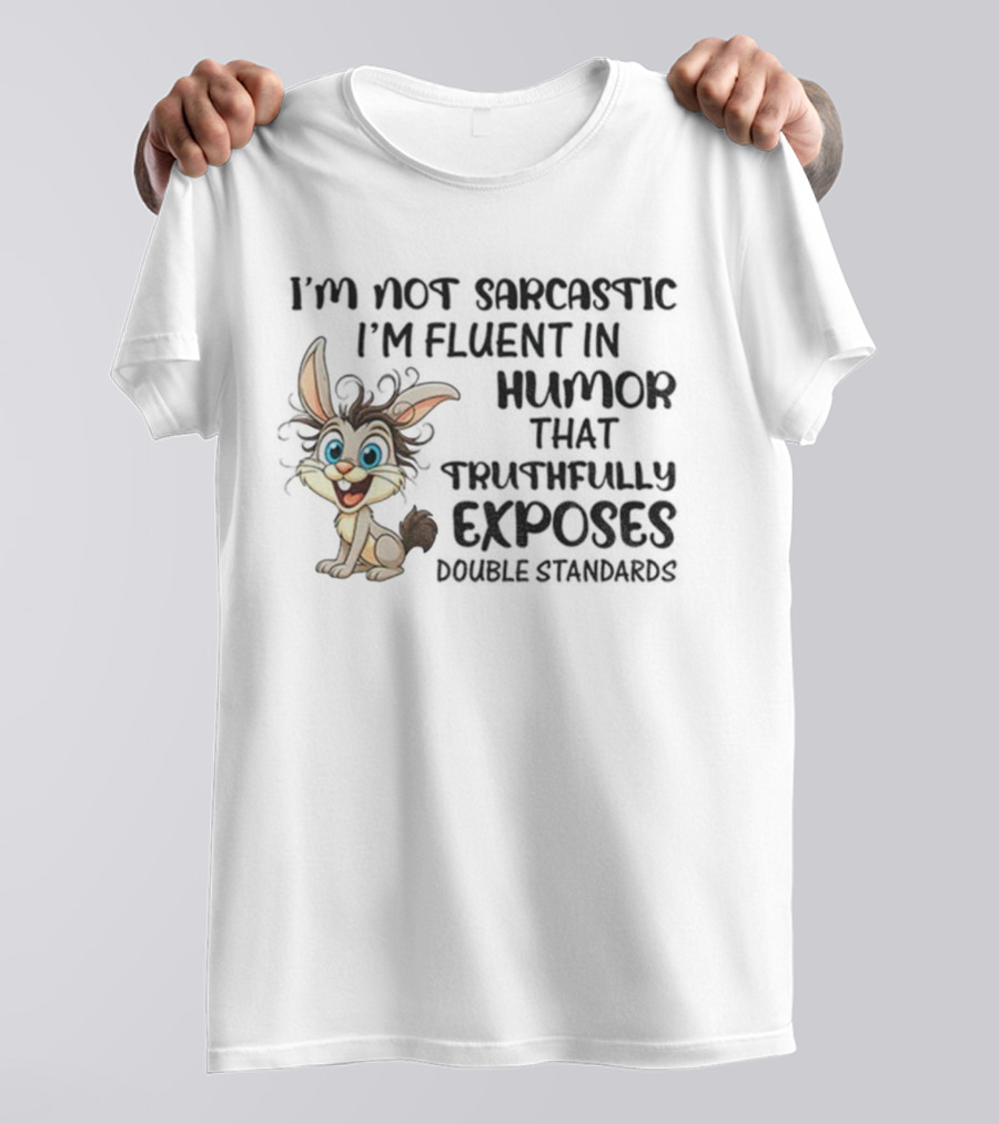 I'm Not Sarcastic I'm Fluent In Humor That Truthfully Exposes Double Standards Rabbit T-Shirt