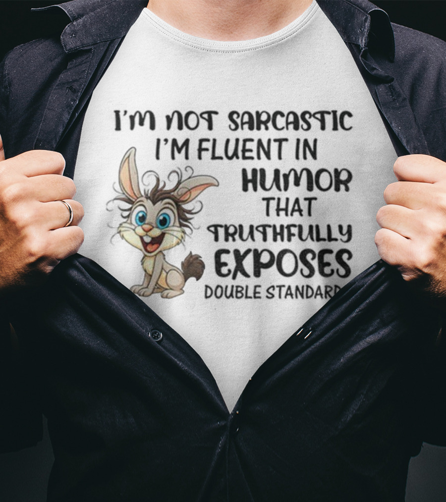 I'm Not Sarcastic I'm Fluent In Humor That Truthfully Exposes Double Standards Rabbit T-Shirt