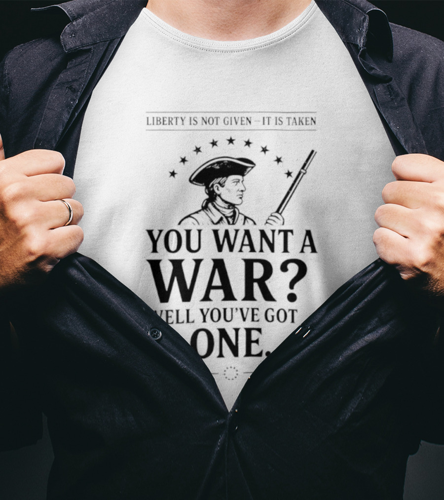 Liberty Is Not Given It's Taken You Want A War Well You’ve Got One Anti-Globalist T-Shirt