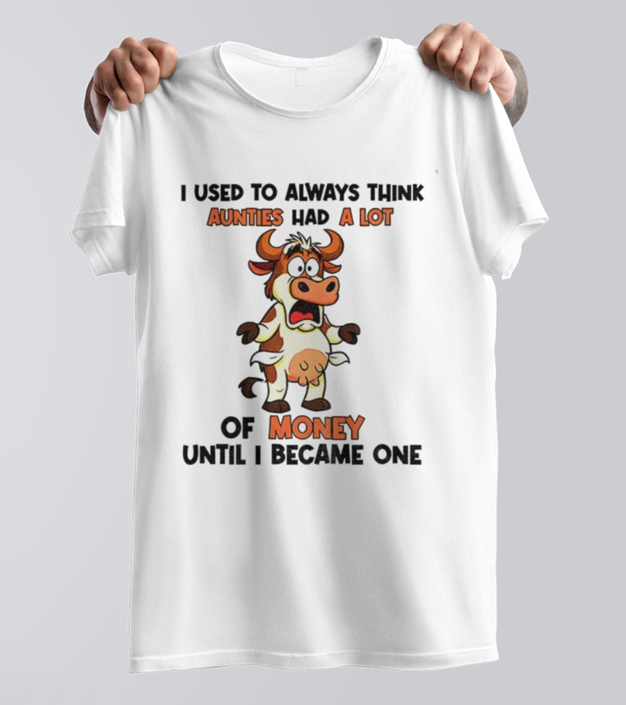 I Used To Always Think Aunties Had A Lot Of Money Cow Until I Became One T-Shirt