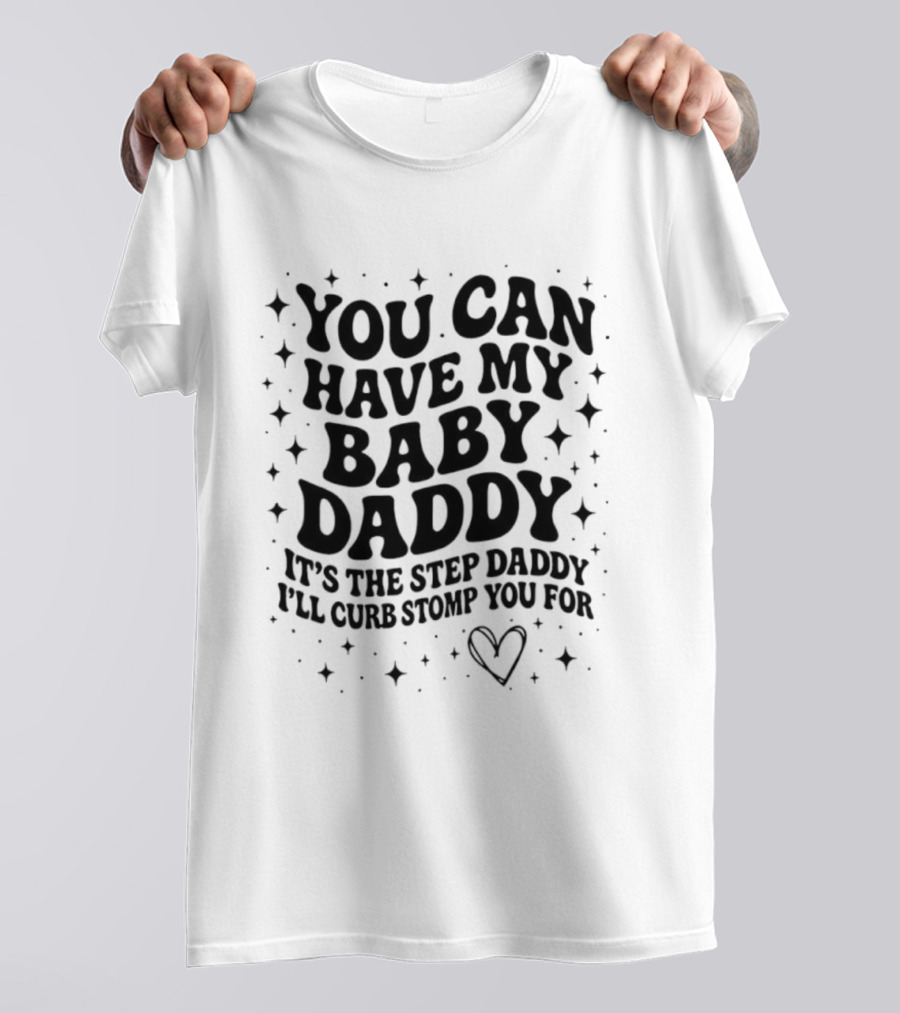 You Can Have My Baby Daddy It's The Step Daddy I'll Curb Stomp You For T-Shirt