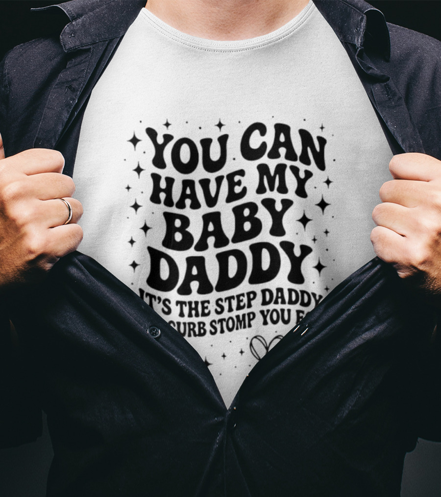 You Can Have My Baby Daddy It's The Step Daddy I'll Curb Stomp You For T-Shirt