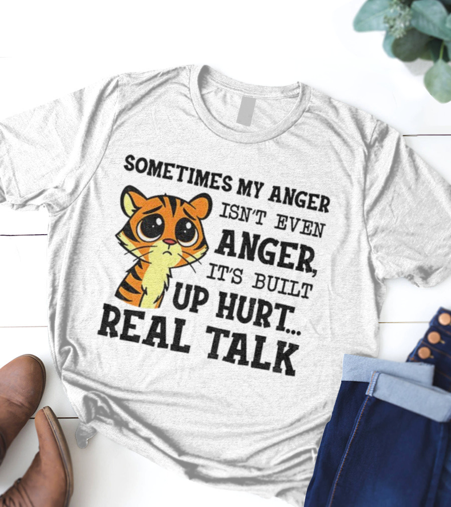 Funny Tiger Sometimes My Anger Isn’t Even Anger It’s Built-Up Hurt Real Talk T-Shirt
