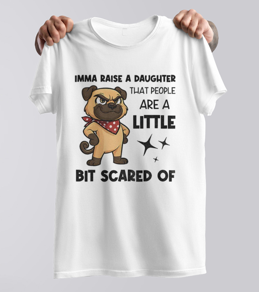 Dezzy Dogy Imma Raise A Daughter That People Are A Little Bit Scared Of T-Shirt