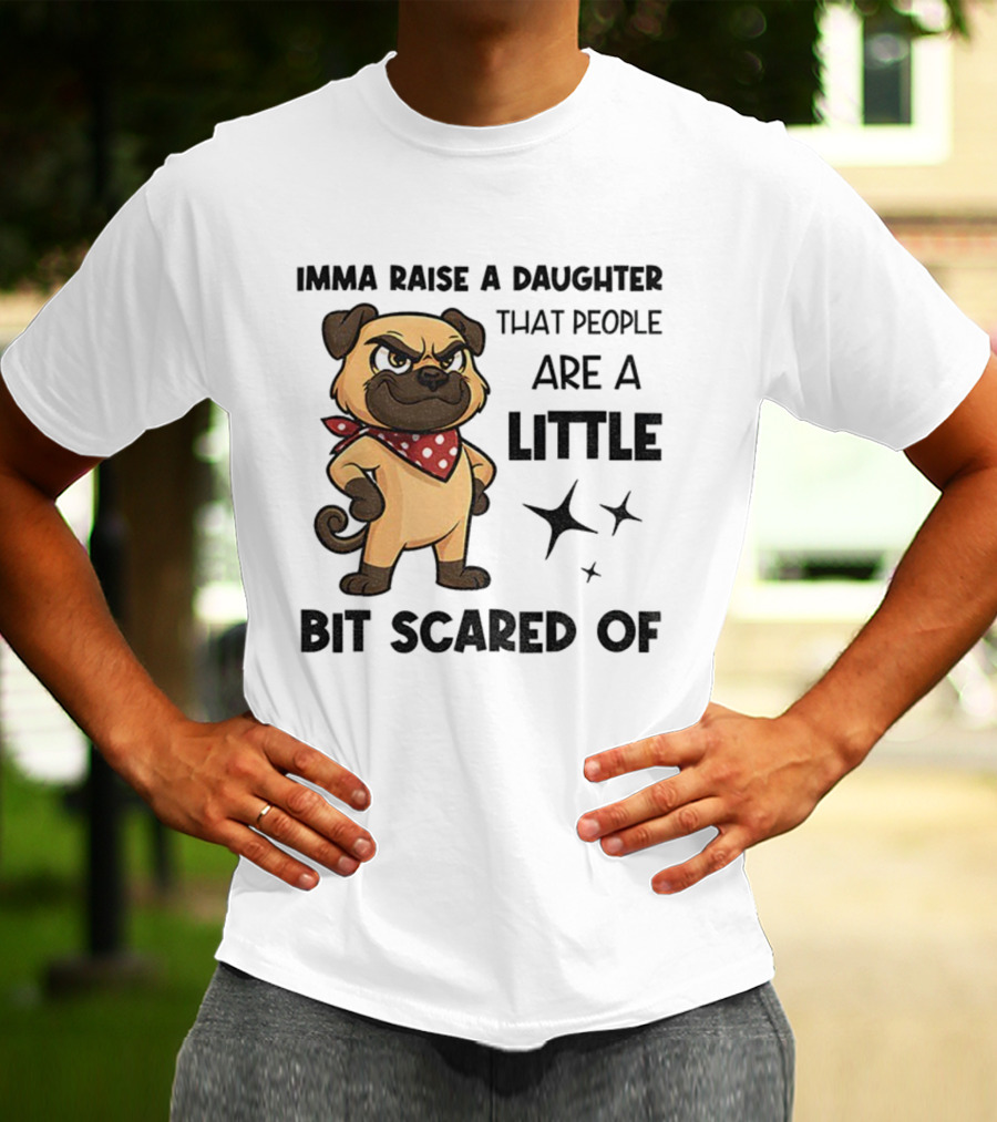 Dezzy Dogy Imma Raise A Daughter That People Are A Little Bit Scared Of T-Shirt