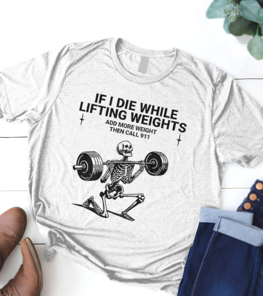 Skeleton Gym If I Die While Lifting Weights Add More Weight Then Call 911 T-Shirt