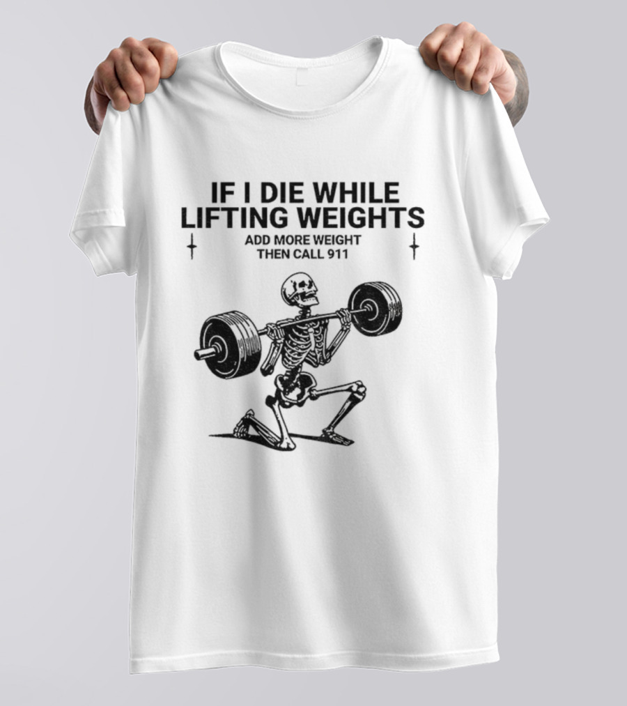 Skeleton Gym If I Die While Lifting Weights Add More Weight Then Call 911 T-Shirt