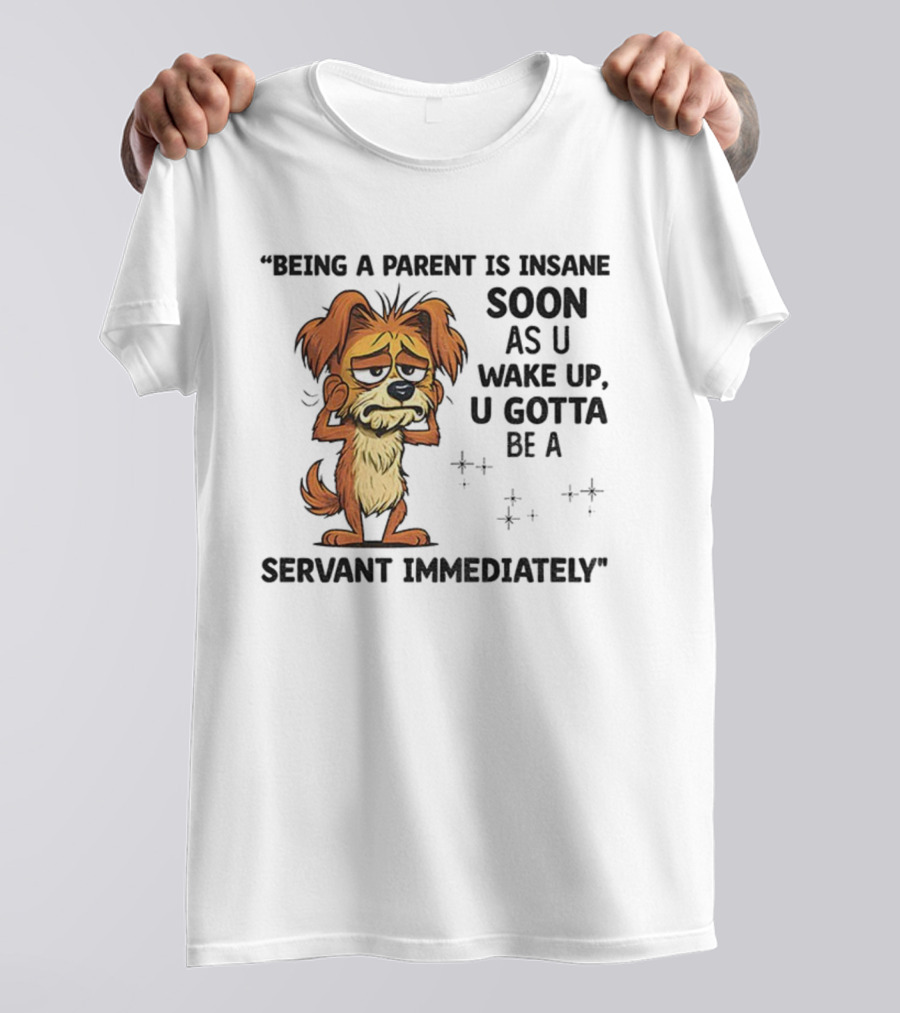 “Being A Parent Is Insane Soon As U Wake Up U Gotta Be A Servant Immediately” Dog Illustration T-Shirt
