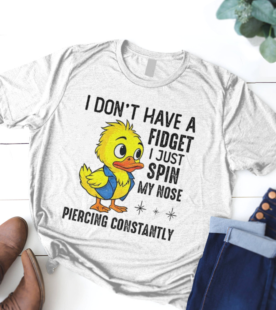 Duck I Don’t Have A Fidget I Just Spin My Nose Piercing Constantly T-Shirt