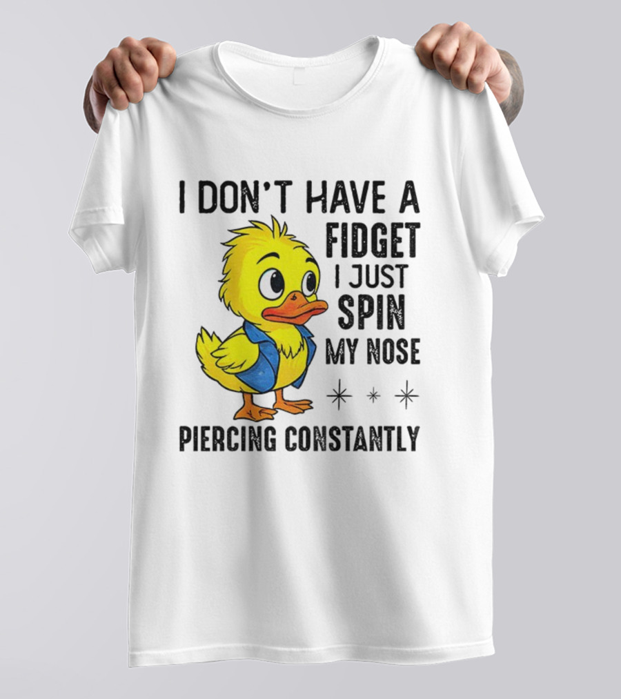 Duck I Don’t Have A Fidget I Just Spin My Nose Piercing Constantly T-Shirt