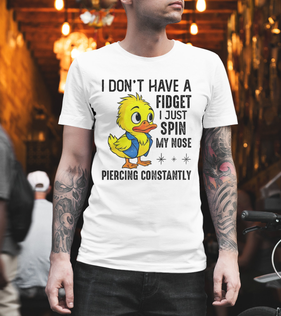 Duck I Don’t Have A Fidget I Just Spin My Nose Piercing Constantly T-Shirt