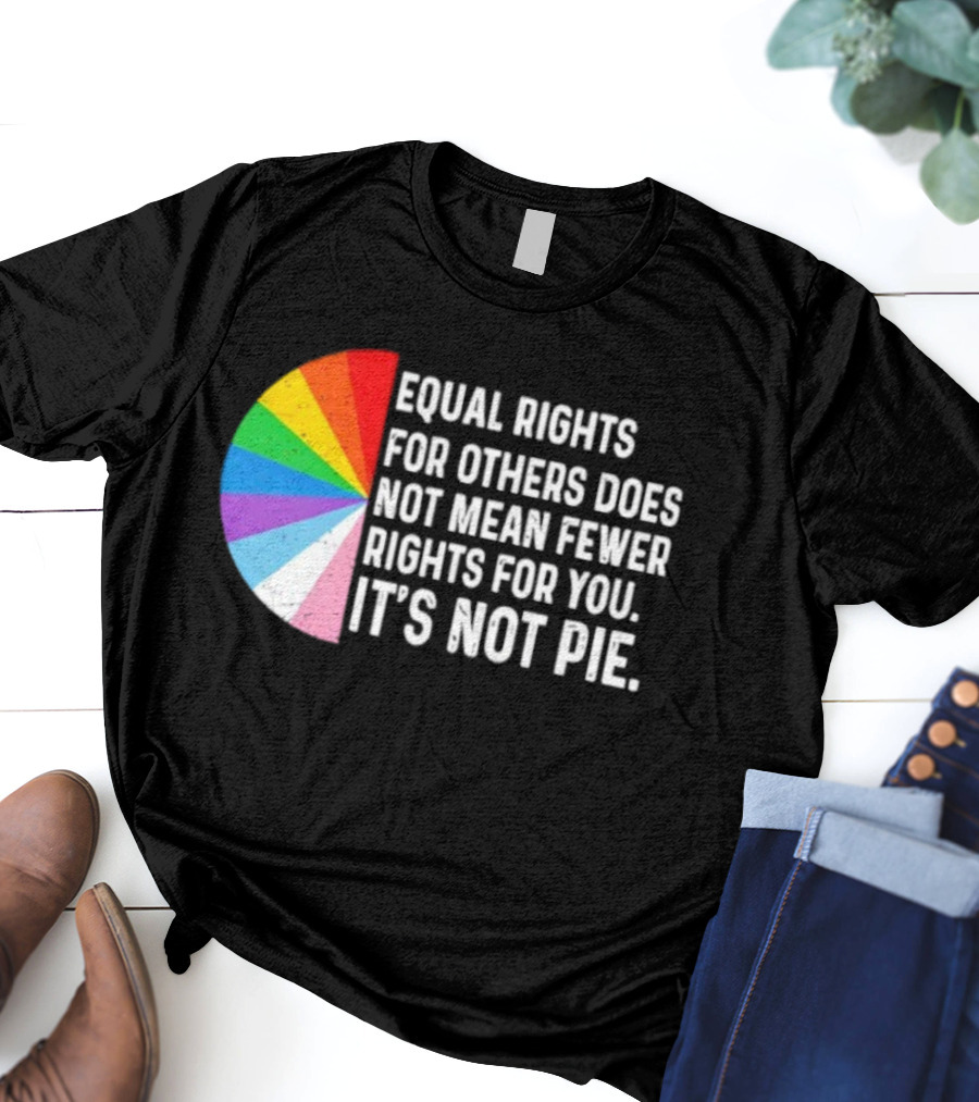 Equal Rights For Others Does Not Mean Fewer Rights For You It's Not Pie LGBTQ Pride Rainbow T-Shirt