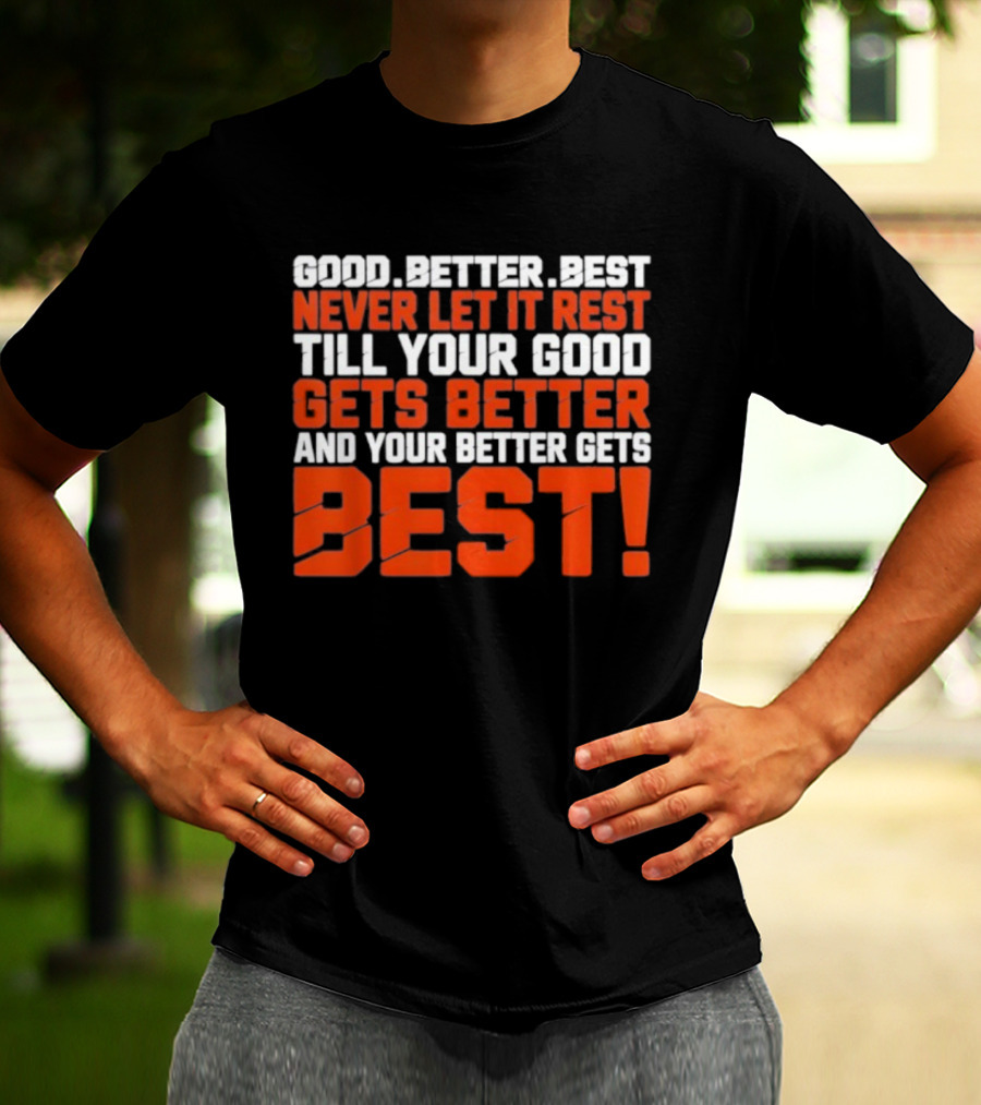 Good Better Best Never Let It Rest Till Your Good Gets Better And Your Better Gets Best T-Shirt