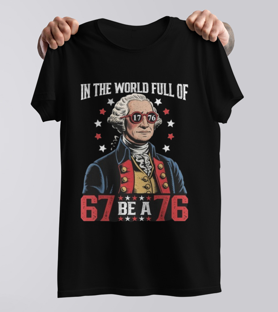 In The World Full Of 67 Be A 1776 George Washington T-Shirt