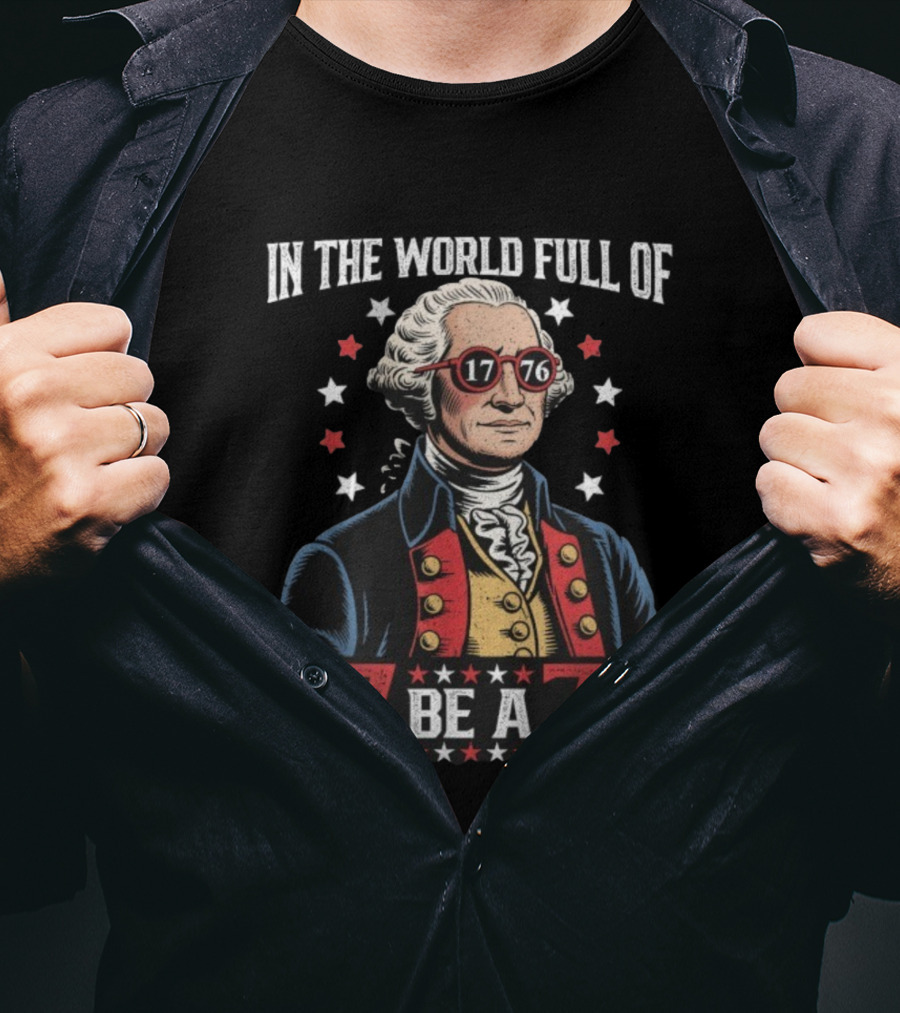 In The World Full Of 67 Be A 1776 George Washington T-Shirt
