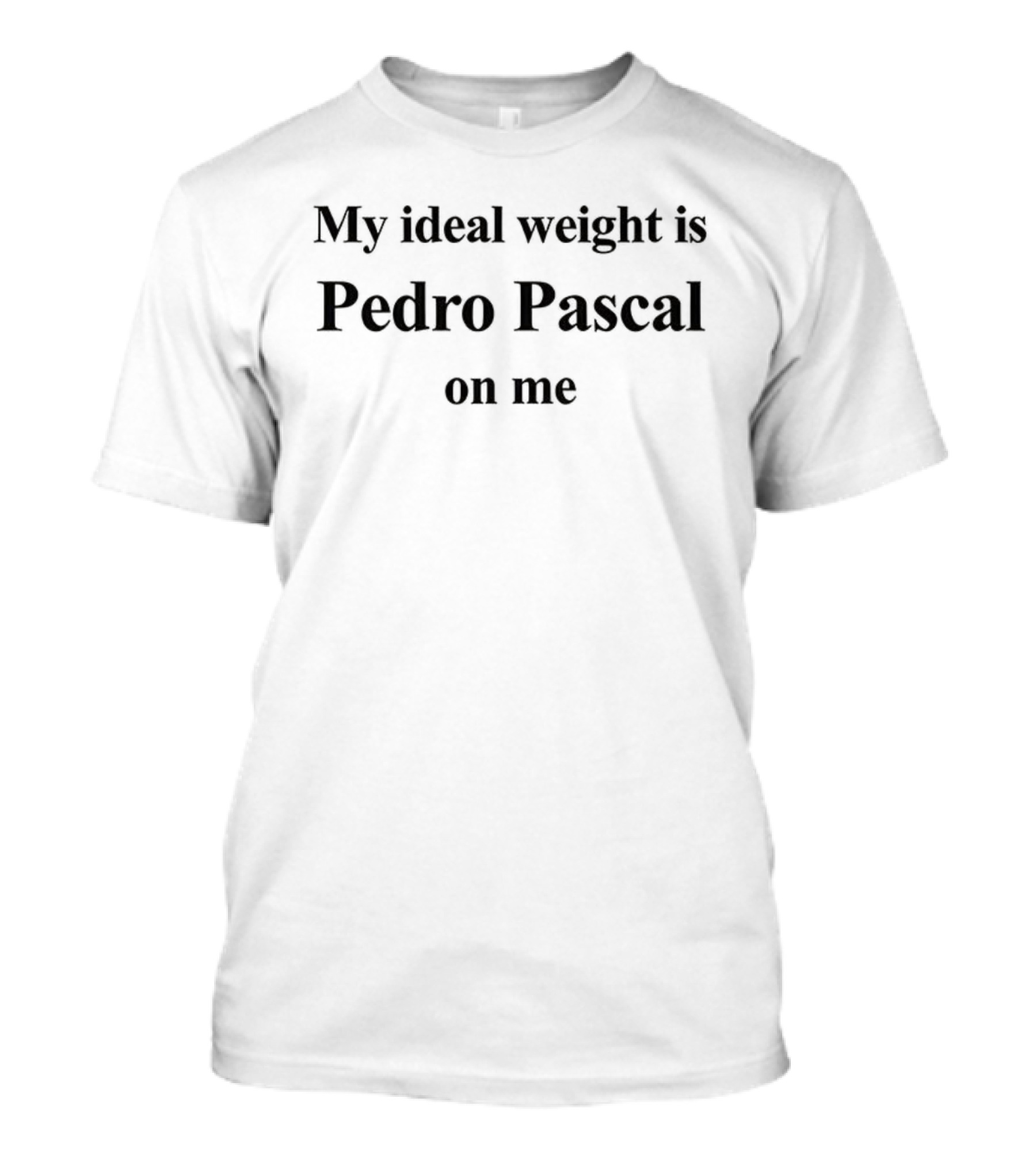 My Ideal Weight Is Pedro Pascal On Me 2025 Trendy Phrase T-Shirt