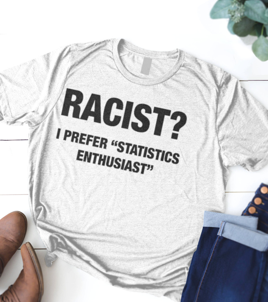 Racist I Prefer Statistics Enthusiast Phrase Tee T-Shirt