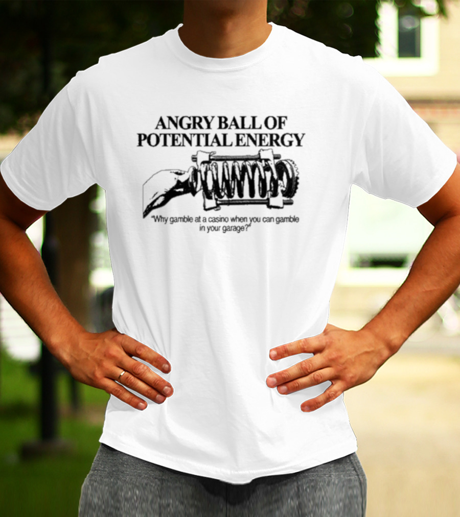 Angry Ball Of Potential Energy Why Gamble At A Casino When You Can Gamble In Your Garage Coiled Spring T-Shirt