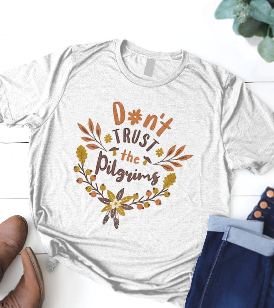 Don’t Trust The Pilgrims Funny Thanksgiving Autumn Leaves And Flowers T-Shirt