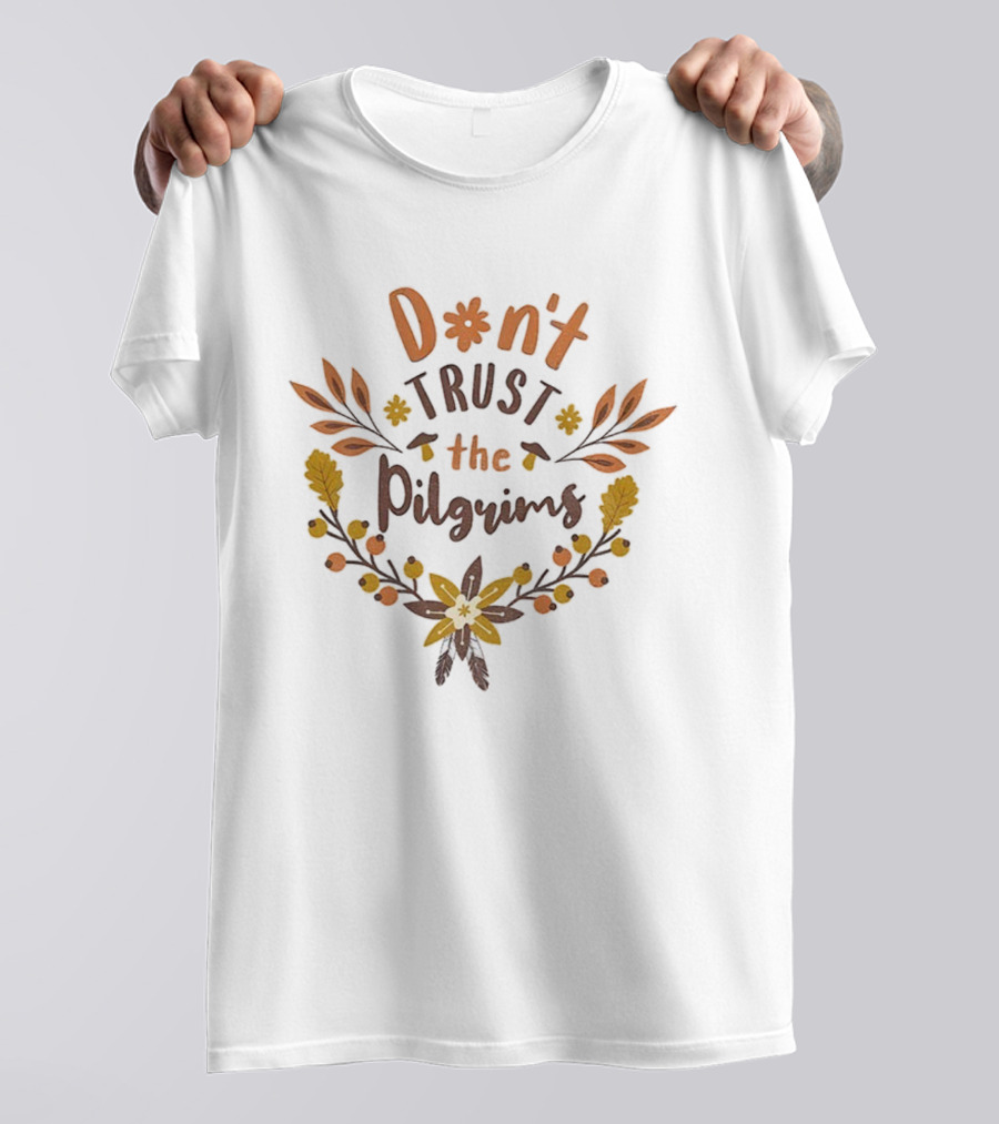 Don’t Trust The Pilgrims Funny Thanksgiving Autumn Leaves And Flowers T-Shirt