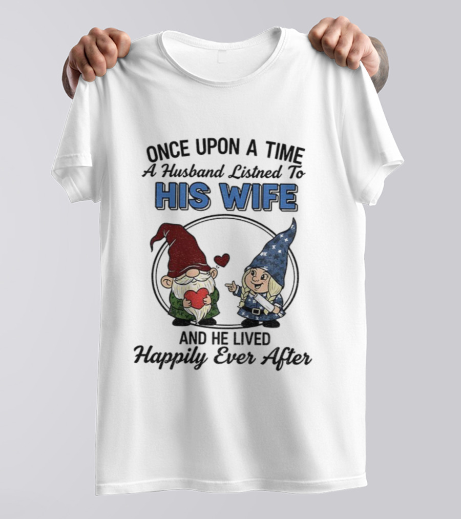 Once Upon A Time A Husband Listened To His Wife And He Lived Happily Ever After Gnomes T-Shirt