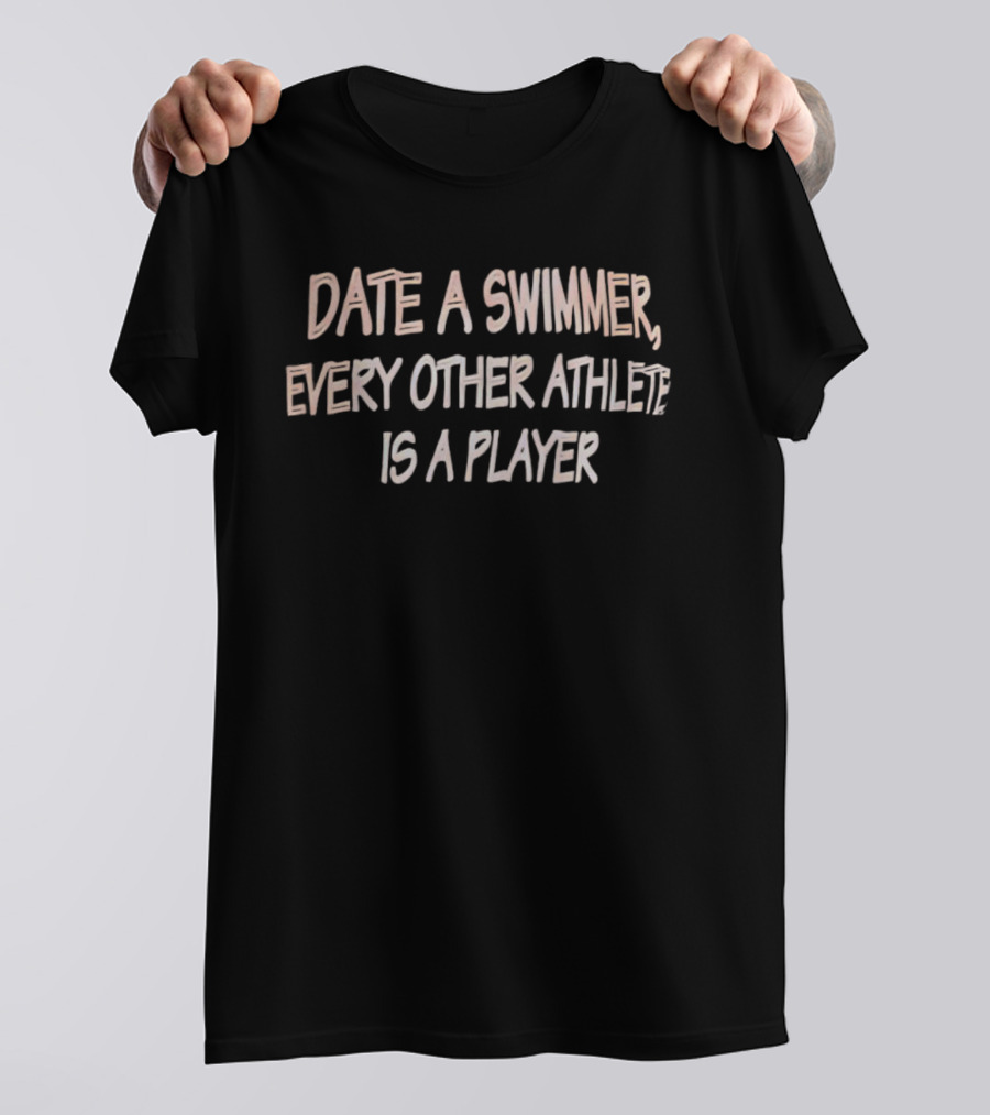Date A Swimmer Every Other Athlete Is A Player T-Shirt