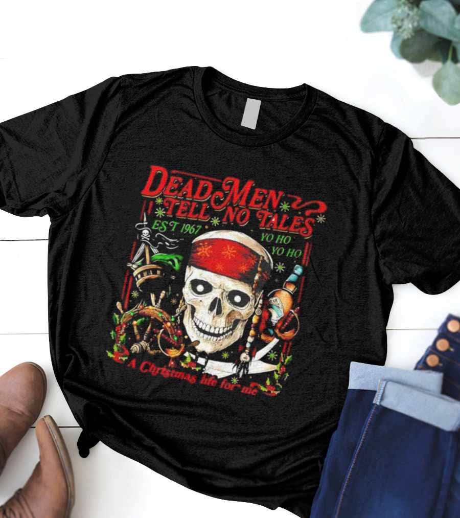 Dead Men Tell No Tales Est 1967 Yo Ho Yo Ho A Christmas Life For Me Skull T-Shirt