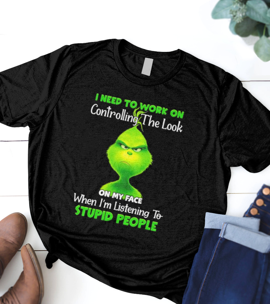 Grinch Controlling The Look On My Face When Listening To Stupid People T-Shirt
