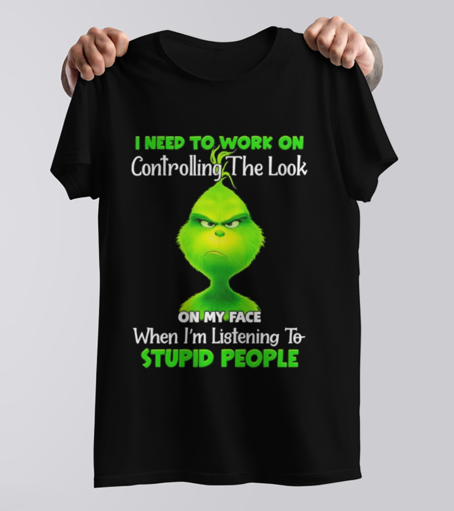 Grinch Controlling The Look On My Face When Listening To Stupid People T-Shirt