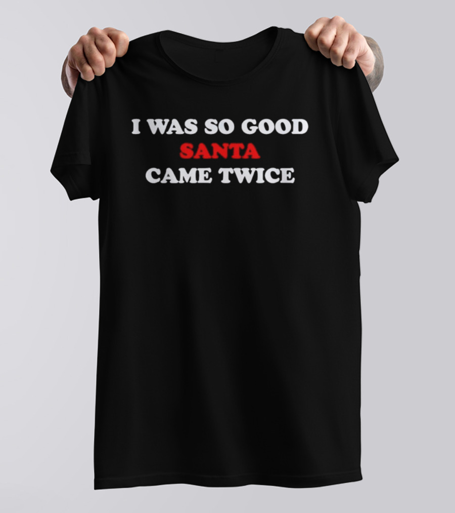 I Was So Good Santa Came Twice T-Shirt
