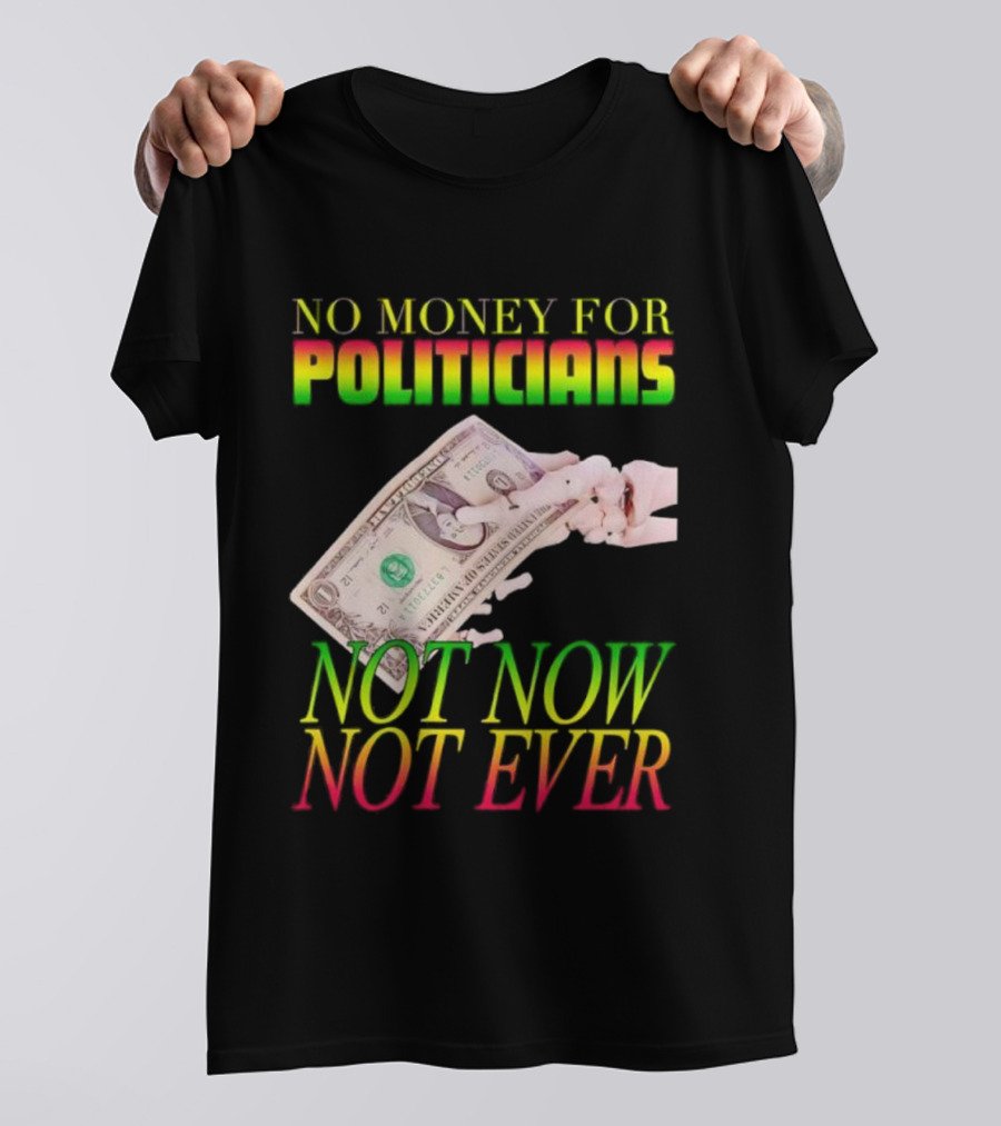 No Money For Politicians Not Now Not Ever Dollar Bill T-Shirt