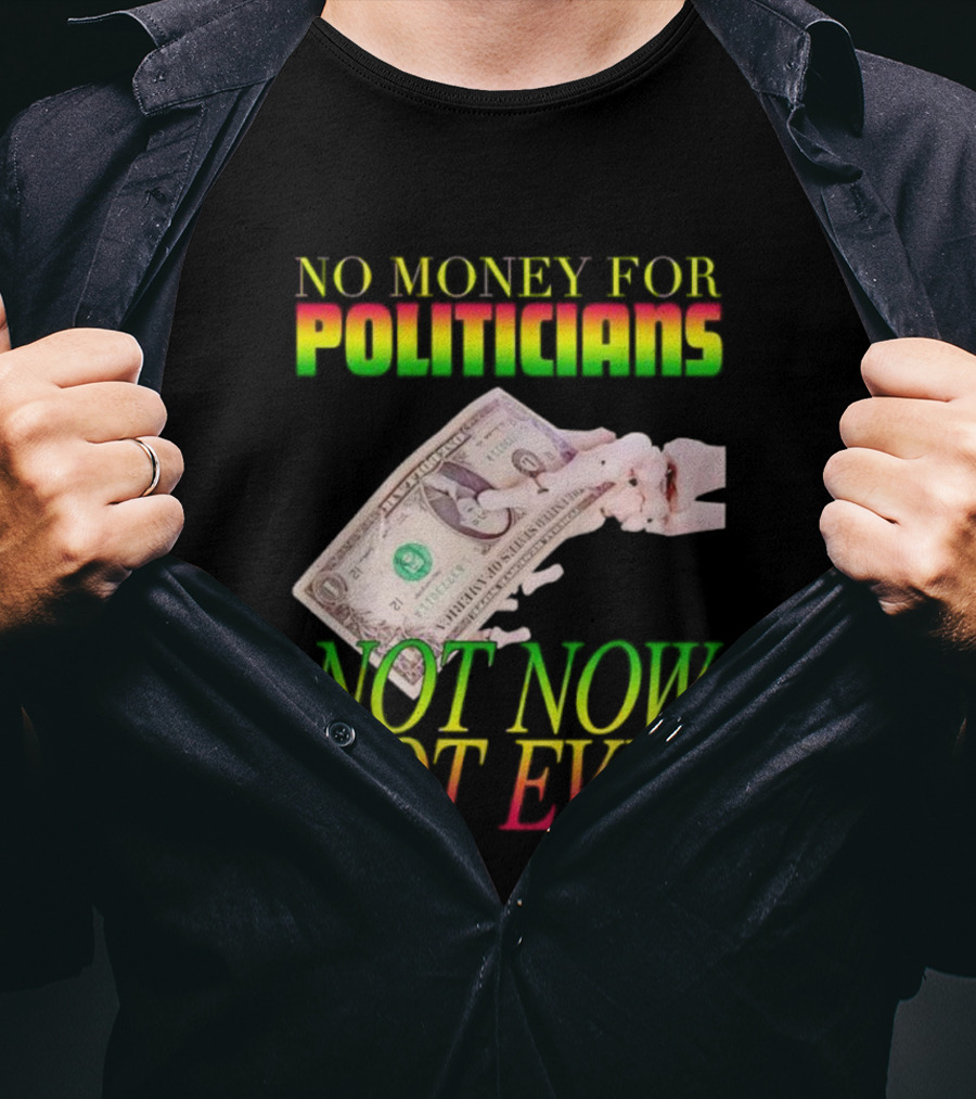 No Money For Politicians Not Now Not Ever Dollar Bill T-Shirt
