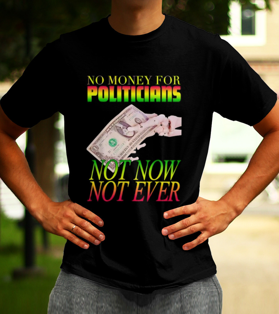 No Money For Politicians Not Now Not Ever Dollar Bill T-Shirt