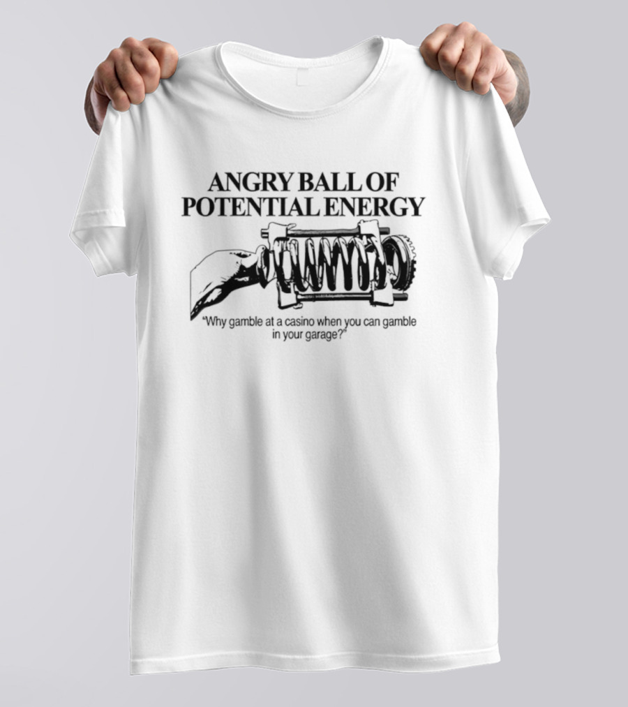 Angry Ball Of Potential Energy Why Gamble At A Casino When You Can Gamble In Your Garage T-Shirt