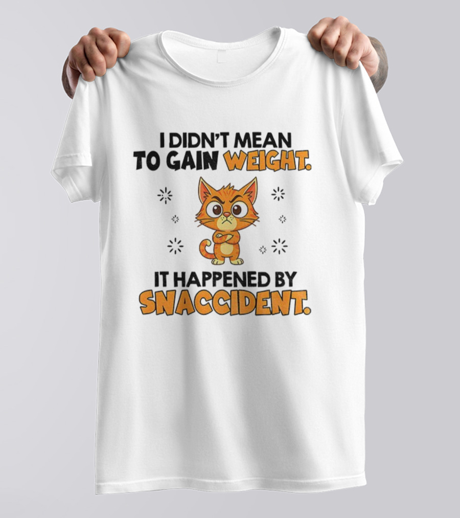 Angry Cat I Didn’t Mean To Gain Weight It Happened By Snaccident T-Shirt
