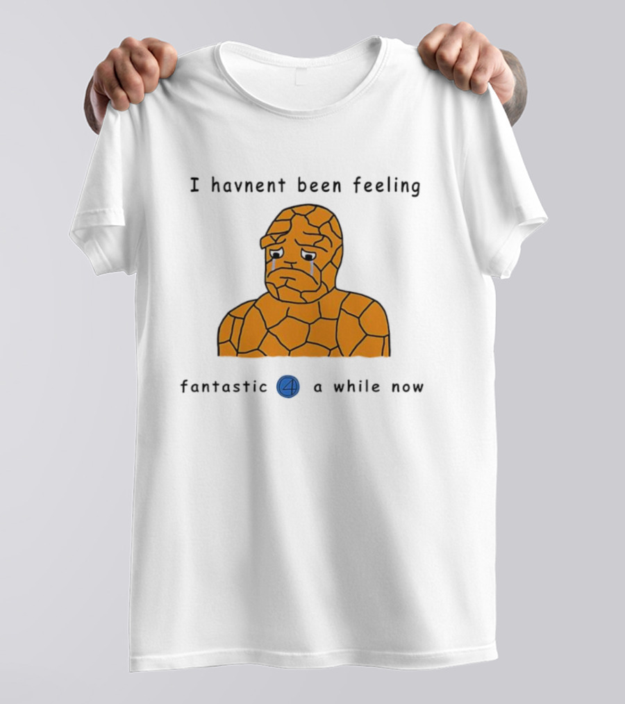 Ben Grimm Fantastic Four I Havnent Been Feeling Fantastic 4 A While Now T-Shirt