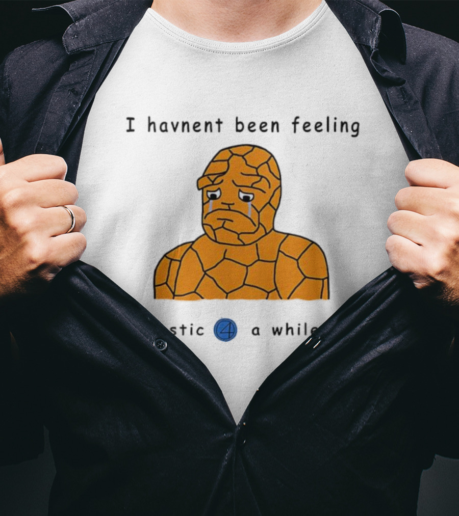 Ben Grimm Fantastic Four I Havnent Been Feeling Fantastic 4 A While Now T-Shirt