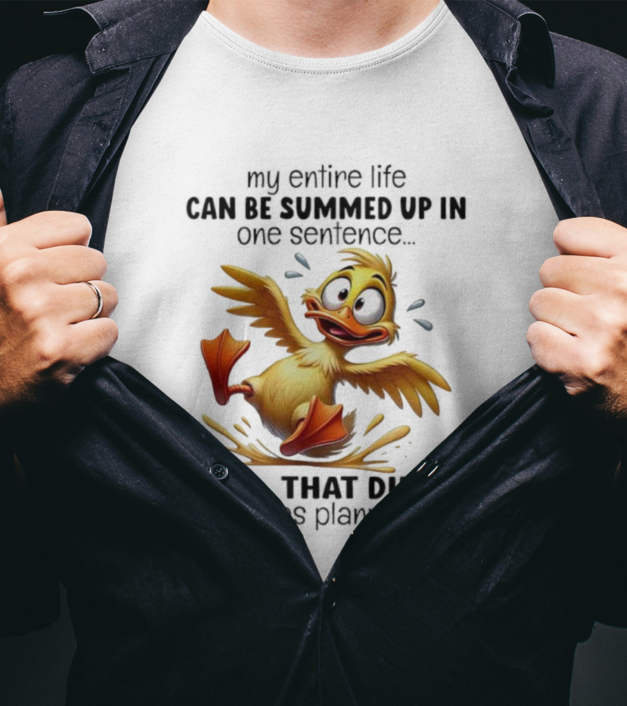 Duck My Entire Life Can Be Summed Up In One Sentence Well That Didn’t Go As Planned T-Shirt