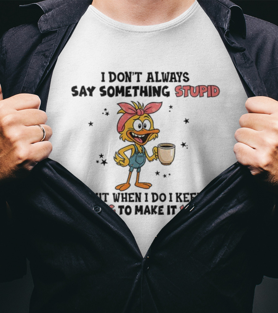 Cute Duck I Don’t Always Say Something Stupid But When I Do I Keep Talking To Make It Worse Coffee T-Shirt