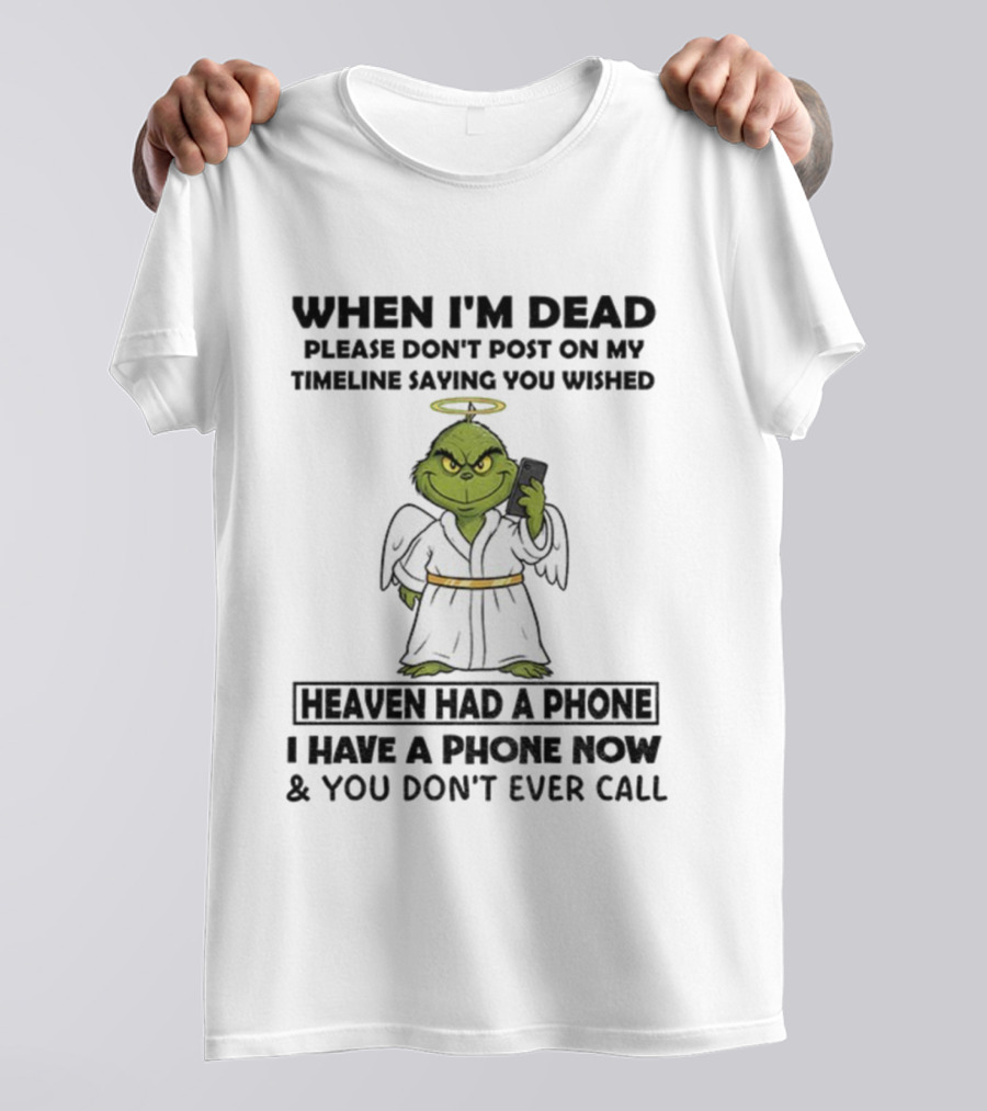 Grinch When I'm Dead Don't Post On My Timeline You Wished Heaven Had A Phone I Have One Now And You Don't Call Christmas T-Shirt