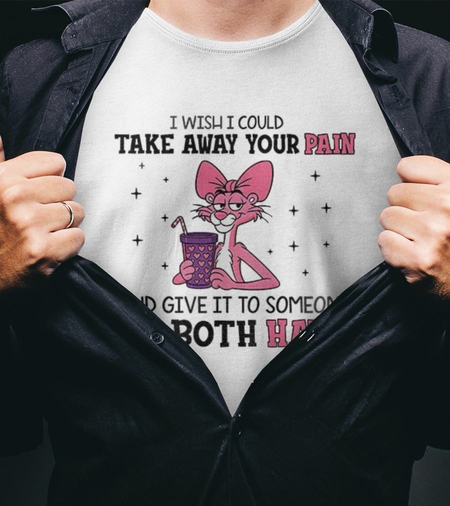 I Wish I Could Take Away Your Pain And Give It To Someone We Both Hate Pink Panther T-Shirt