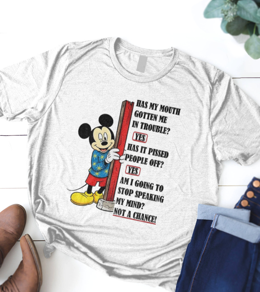 Mickey Has My Mouth Gotten Me In Trouble Yes Has It Pissed People Off Yes Am I Going To Stop Speaking My Mind Not A Chance T-Shirt