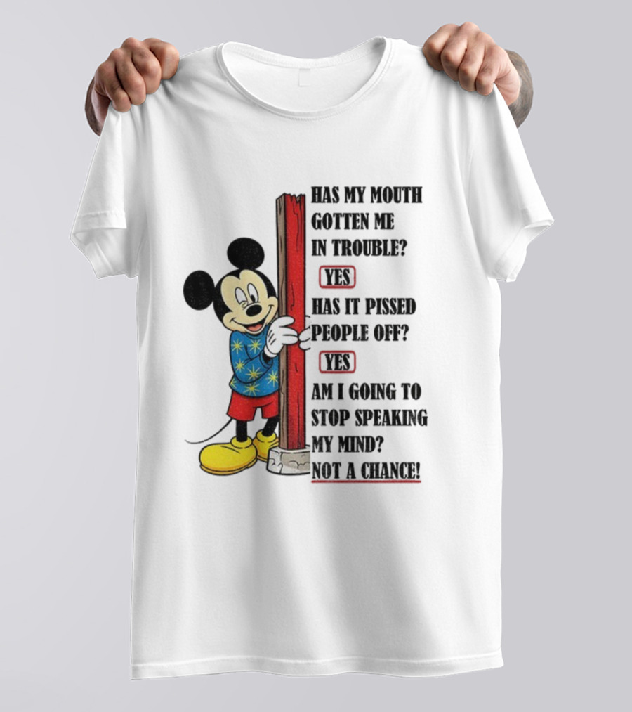 Mickey Has My Mouth Gotten Me In Trouble Yes Has It Pissed People Off Yes Am I Going To Stop Speaking My Mind Not A Chance T-Shirt