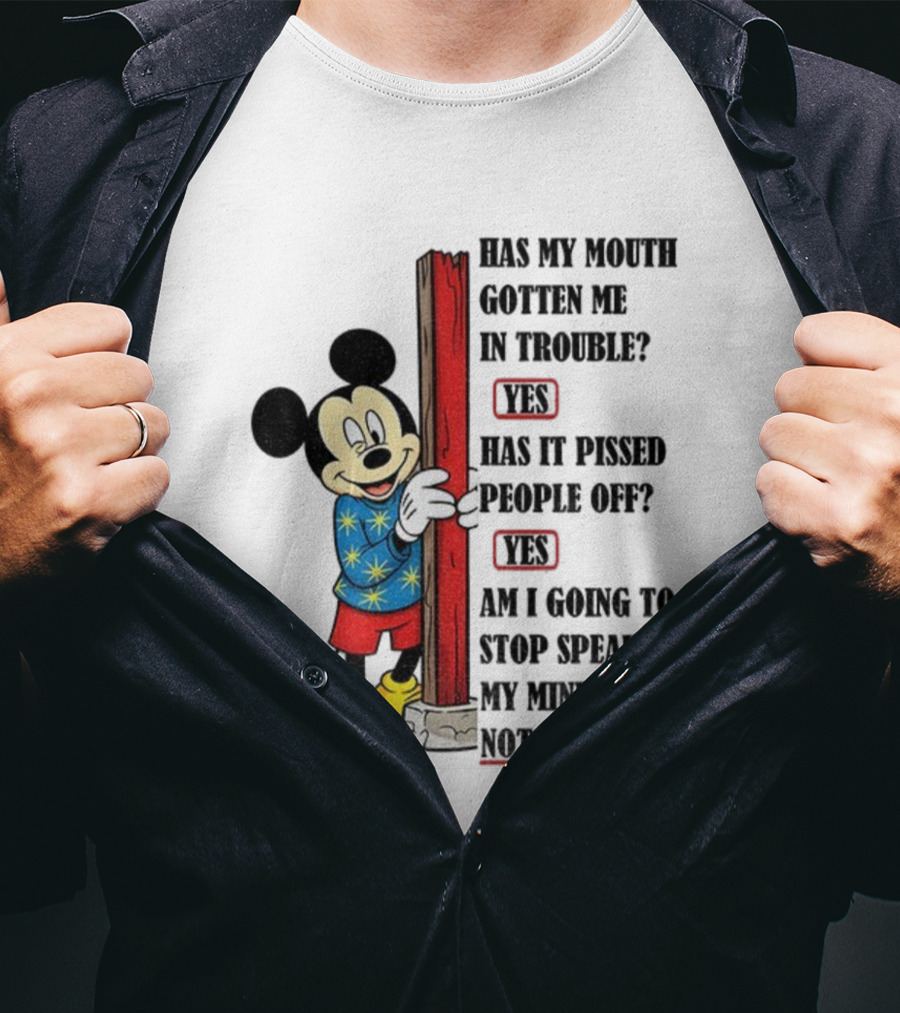 Mickey Has My Mouth Gotten Me In Trouble Yes Has It Pissed People Off Yes Am I Going To Stop Speaking My Mind Not A Chance T-Shirt