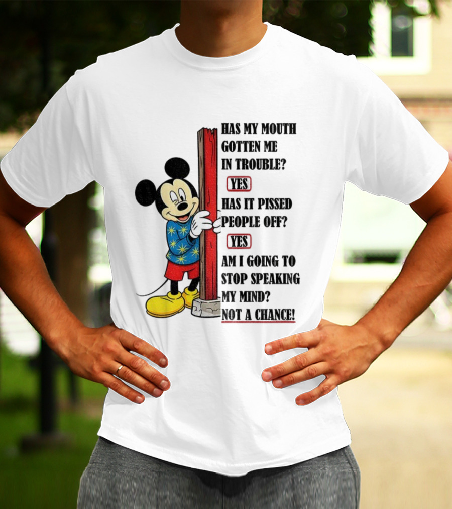 Mickey Has My Mouth Gotten Me In Trouble Yes Has It Pissed People Off Yes Am I Going To Stop Speaking My Mind Not A Chance T-Shirt