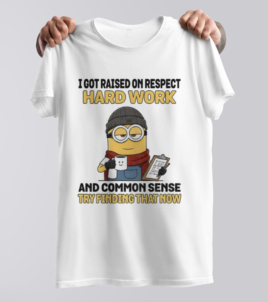 Minion I Got Raised On Respect Hard Work And Common Sense Try Finding That Now T-Shirt