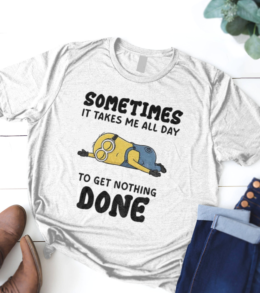 Minion Sometimes It Takes Me All Day To Get Nothing Done T-Shirt